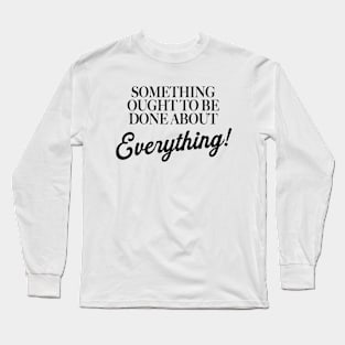 Something Ought To Be Done About Everything Long Sleeve T-Shirt